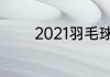 2021羽毛球世锦赛比赛时间