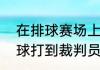 在排球赛场上，球员击球时不小心将球打到裁判员身上，这要怎么处理