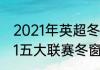 2021年英超冬季转会窗口时间（2021五大联赛冬窗转会时间）