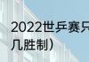 2022世乒赛只有团体吗（世乒赛几局几胜制）