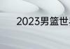 2023男篮世界杯一共多少名额