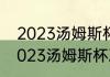 2023汤姆斯杯与尤伯杯举办时间（2023汤姆斯杯决赛是哪两个队）