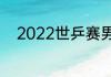 2022世乒赛男单决赛回放哪里看