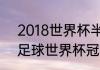 2018世界杯半决赛四强是谁（2018足球世界杯冠军得主）