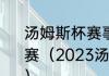 汤姆斯杯赛事”是指哪项体育运动的比赛（2023汤姆斯杯与尤伯杯举办时间）