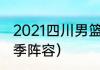 2021四川男篮新消息（四川男篮新赛季阵容）