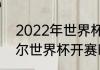 2022年世界杯开赛时间（2022卡塔尔世界杯开赛时间）