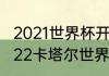 2021世界杯开始时间和结束时间（2022卡塔尔世界杯女足时间）