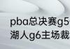 pba总决赛g5什么时候开始（勇士vs湖人g6主场裁判是谁）