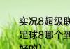 实况8超级联赛必买妖人阵容（实况足球8哪个到目前为止哪个版本是最好的）