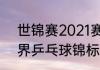 世锦赛2021赛程表乒乓球（2021世界乒乓球锦标赛时间地点）