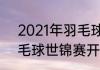 2021年羽毛球公开赛赛程（2021羽毛球世锦赛开赛时间）