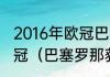 2016年欧冠巴萨一路淘汰哪些球队夺冠（巴塞罗那获得几次欧冠）