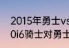 2015年勇士vs骑士格林禁赛几场（20i6骑士对勇士赛况）