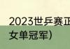 2023世乒赛正赛什么时开始（世乒联女单冠军）