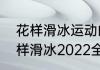 花样滑冰运动的比赛规则是什么（花样滑冰2022全部比赛）