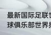 最新国际足联世界排名完整（2021足球俱乐部世界排名完整版）