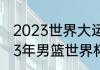 2023世界大运会男篮比赛时间（2023年男篮世界杯决赛时间）