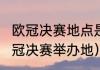 欧冠决赛地点是怎么规定的（2022欧冠决赛举办地）