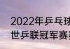 2022年乒乓球比赛都有哪些（2022世乒联冠军赛赛程）