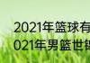 2021年篮球有什么大型国际比赛（2021年男篮世锦赛地点）