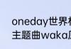 oneday世界杯主题曲（南非世界杯主题曲waka原唱歌词）