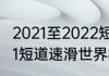 2021至2022短道速滑赛程时间（2021短道速滑世界杯比赛时间）