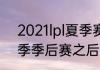 2021lpl夏季赛前几进季后赛（lpl夏季季后赛之后是什么）