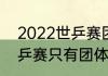 2022世乒赛团体赛举办地（2022世乒赛只有团体吗）