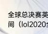 全球总决赛英雄联盟一般持续多长时间（lol2020全球总决赛八强规则）