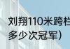 刘翔110米跨栏得几个冠军（刘翔得过多少次冠军）