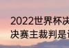 2022世界杯决赛时间（2022世界杯决赛主裁判是谁）