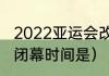 2022亚运会改时间了吗（杭州亚运会闭幕时间是）