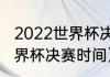 2022世界杯决赛开赛时间（卡塔尔世界杯决赛时间）