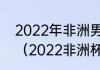 2022年非洲男篮冠军是哪个国家的?（2022非洲杯积分榜）