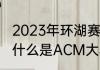 2023年环湖赛今年有几个国家参加（什么是ACM大赛多长时间举办一届）