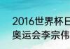 2016世界杯日程表一览（2016里约奥运会李宗伟赛程）