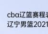 cba辽篮赛程表2021-2022季后赛（辽宁男篮2021年季后赛成绩）