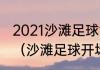 2021沙滩足球世界杯多少个参赛球队（沙滩足球开场到结束需要多少时间）