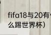 fifa18与20有什么差别（fifa2021怎么踢世界杯）