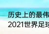 历史上的最伟大的二十个足球巨星（2021世界足球巨星排名前十名）