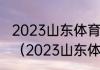 2023山东体育一分一段表什么时候出（2023山东体育高考时间）