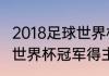 2018足球世界杯冠军得主（2018足球世界杯冠军得主）