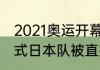 2021奥运开幕式出场顺序韩国（开幕式日本队被直接带出了场，怎么回事）