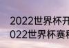 2022世界杯开赛时间和闭幕时间（2022世界杯赛程及场地）