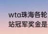 wta珠海各轮次奖金（wta250里昂站冠军奖金是多少）