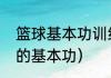 篮球基本功训练方法（如何扎实篮球的基本功）