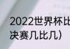 2022世界杯比赛时间（2022世界杯决赛几比几）