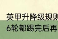 英甲升降级规则（英冠升级附加赛是56轮都踢完后再踢吗）