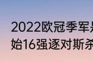 2022欧冠季军是谁（欧冠什么时候开始16强逐对斯杀）